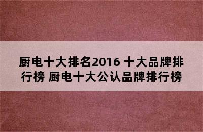 厨电十大排名2016 十大品牌排行榜 厨电十大公认品牌排行榜